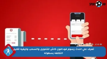 تعرف على أحدث رسوم فودافون كاش للتحويل والسحب وكيفية تقليل التكلفة بسهولة
